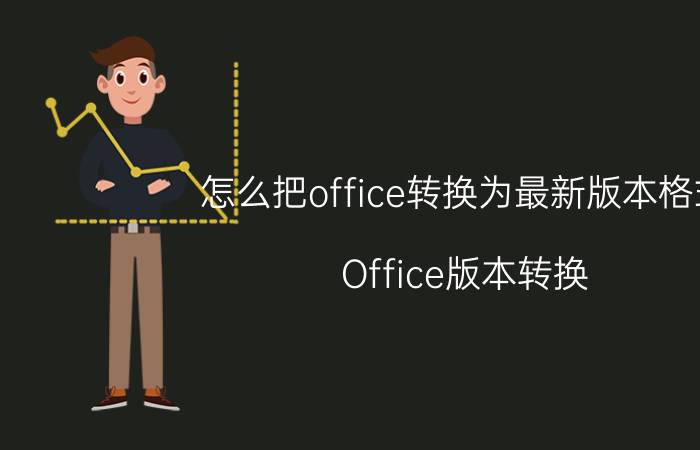 怎么把office转换为最新版本格式 Office版本转换